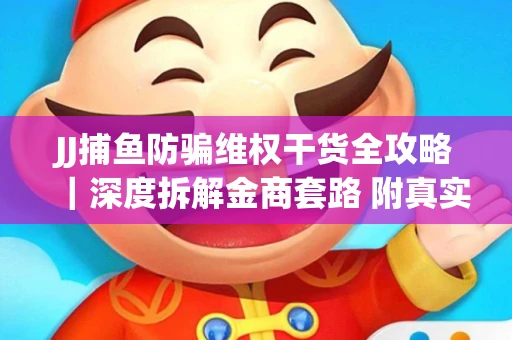 JJ捕鱼防骗维权干货全攻略｜深度拆解金商套路 附真实操作案例